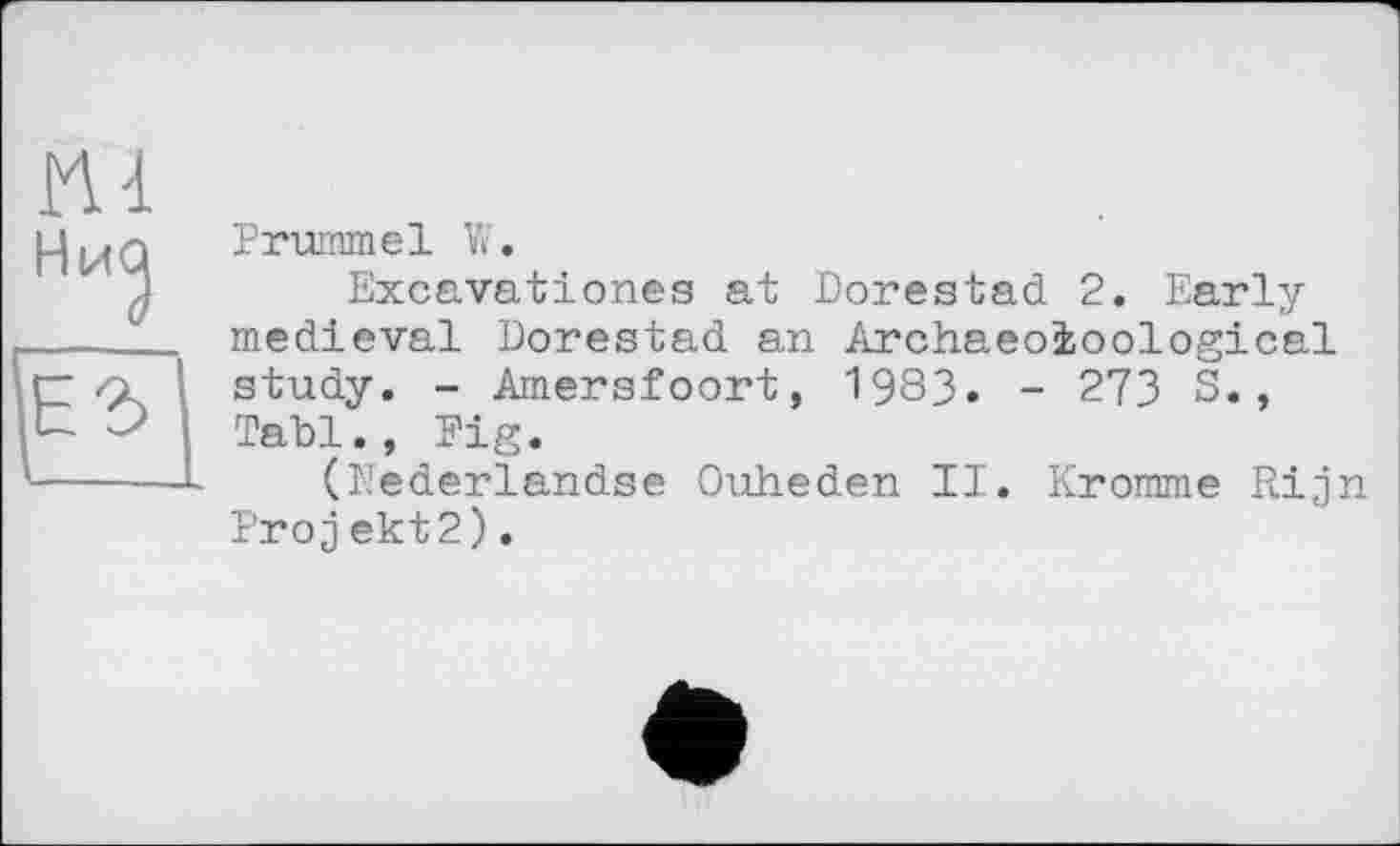 ﻿m
ЕЗ
Prummel W.
Excavationes at Dorestad 2. Early-medieval Dorestad an Archaeoioological study. - Amersfoort, 1983. - 273 S., Tabl., Fig.
(llederlandse Ouheden II. Kromme Rijn Projekt2).